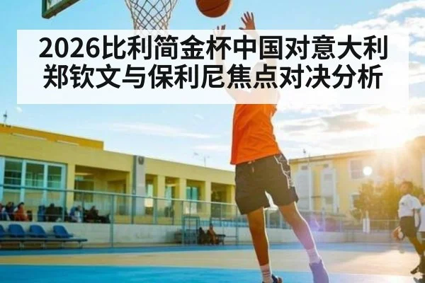 2026比利简金杯中国对意大利 郑钦文与保利尼焦点对决分析